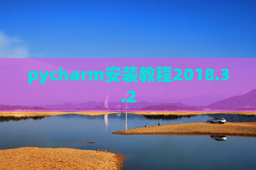 pycharm安装教程2018.3.2 pycharm安装教程2018.3.2